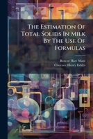 The Estimation of Total Solids in Milk by the Use of Formulas 1179764897 Book Cover