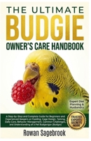 THE ULTIMATE BUDGIE OWNER’S CARE HANDBOOK: A Step-By-Step Guide for Beginners and Experienced Keepers on Feeding, Cage Design, Taming, Daily Care, ... Understanding of A Pet Budgerigar (Budgie) B0GZ8R29CT Book Cover