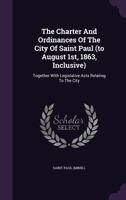 The Charter And Ordinances Of The City Of Saint Paul (to August 1st, 1863, Inclusive): Together With Legislative Acts Relating To The City... 1277055742 Book Cover