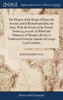 The history of the reign of Henry the Second, and of Richard and John, his sons; with the events of the period, from 1154 to 1216. In which the ... from the attacks of George Lord Lyttelton. 1170648959 Book Cover