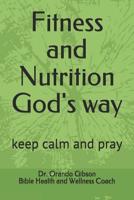 Fitness and Nutrition God's Way: Keep Calm and Pray 1091870217 Book Cover