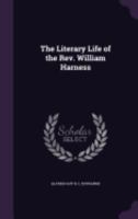 Literary Life of the Rev. William Harness: Vicar of All Saints, Knightsbridge, & Prebendary of St. Pauls 0530870770 Book Cover