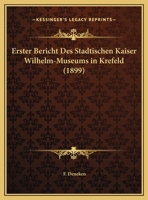 Erster Bericht Des Stadtischen Kaiser Wilhelm-Museums in Krefeld (1899) 1168028809 Book Cover