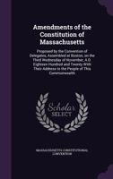 Amendments of the Constitution of Massachusetts: Proposed by the Convention of Delegates, Assembled at Boston, on the Third Wednesday of November, A.D. Eighteen Hundred and Twenty With Their Address t 1359331468 Book Cover