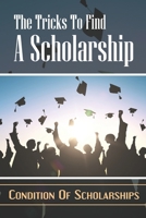 The Tricks To Find A Scholarship: Condition Of Scholarships: Instruction To Earn Scholarships B09CGBM98L Book Cover