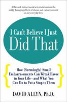 I Can't Believe I Just Did That: How (Seemingly) Small Moments of Embarrassment Can Wreak Havoc in Your Life 1585422576 Book Cover