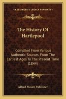 The History Of Hartlepool: Compiled From Various Authentic Sources, From The Earliest Ages To The Present Time 1166282244 Book Cover
