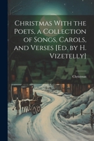 Christmas With the Poets, a Collection of Songs, Carols, and Verses [Ed. by H. Vizetelly] 1021265276 Book Cover