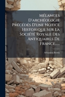 MÃ(c)langes D'archÃ(c)ologie PrÃ(c)cÃ(c)dÃ(c)s D'une Notice Historique Sur La SociÃ(c)tÃ(c) Royale Des Antiquaires De France...... (French Edition) 1024761347 Book Cover
