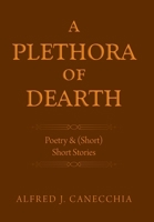 A PLETHORA of DEARTH: Poetry & (Short) Short Stories 1470538342 Book Cover