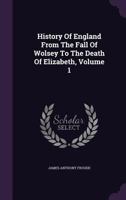 History Of England From The Fall Of Wolsey To The Death Of Elizabeth, Volume 1... 1142048128 Book Cover