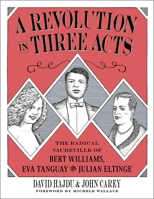 A Revolution in Three Acts: The Radical Vaudeville of Bert Williams, Eva Tanguay, and Julian Eltinge 0231191839 Book Cover