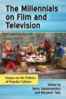 The Millennials on Film and Television: Essays on the Politics of Popular Culture 0786478802 Book Cover