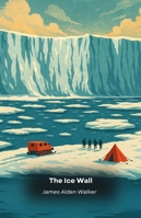 The Ice Wall: The evidence they don't want us to see about forbidden Antarctica B0G2SVTLGZ Book Cover