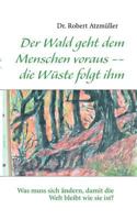 Der Wald geht dem Menschen voraus -- die Wüste folgt ihm: Was muss sich ändern, damit die Welt bleibt wie sie ist? 3844808566 Book Cover