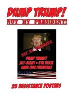 Dump Trump: Not my President!: 25 Resistance Posters 1542922658 Book Cover