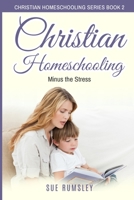 Christian Homeschooling Minus the Stress: Homeschool Any Age, Without Stress, and Teach Your Child with God-Given Courage (Christian Homeschooling Series) 1671021940 Book Cover