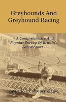 Greyhounds and Greyhound Racing - A Comprehensive and Popular Survey of Britain's Latest Sport 1444657690 Book Cover
