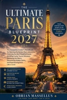 THE ULTIMATE PARIS BLUEPRINT 2027: The Complete Insider's Handbook for Planning the Perfect Paris Adventure, Choosing the Best Neighborhoods, Avoiding ... Mastering the Metro, Discovering Hidden Gems B0H7QDKVB1 Book Cover