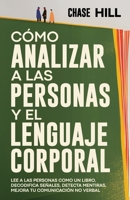 Cómo Analizar a las Personas y el Lenguaje Corporal: Lee A Las Personas Como Un Libro, Decodifica Señales, Detecta Mentiras, Mejora Tu Comunicación No Verbal (Chase Hill Español) (Spanish Edition) 8397184317 Book Cover