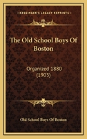 The Old School Boys Of Boston: Organized 1880 1104661837 Book Cover