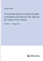 The Parochial History of Cornwall; Founded on the Manuscript Histories of Mr. Hals and Mr. Tonkin, In Four Volumes: Volume 1 - in large print 3387074301 Book Cover