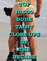 Top 10,000 Dude Taint Close-ups Of The Decade 167457939X Book Cover