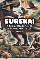 Eureka! A Quick Exploration of Dinosaurs and The Lost World: Discover Fun Facts and History for Kids 9-12 (Eureka! A Quick Exploration of the Great Moments in History, Art, and Science) B0CRRTRZTZ Book Cover