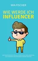 Wie werde ich Influencer?: Das praktische Buch für alle, die mit Social Media Marketing Geld verdienen und erfolgreich werden möchten (German Edition) 3752898488 Book Cover