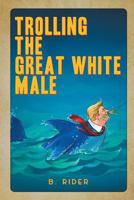 Trolling the Great White Male 0692106626 Book Cover