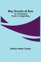 Boy Scouts at Sea; Or, A Chronicle of the B. S. S. Bright Wing 9355755279 Book Cover