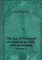 The Law of Scotland in Relation to Wills and Succession: Including the Subjects of Intestate Succession, and the Construction of Wills, Entails, and Trust-Settlements, Volume 1 1146665636 Book Cover