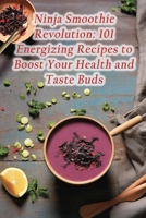 Ninja Smoothie Revolution: 101 Energizing Recipes to Boost Your Health and Taste Buds B0CGKWWRVB Book Cover