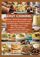 Easy Cooking: Über 300 Schnelle und Leckere Rezepte für Anfänger, Teenager, Studenten und Berufstätige-Schritt für Schritt zum Kochprofi!: Über 300 ... & zeitsparenden Küchenhacks (German Edition) 3384348877 Book Cover