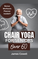 Chair Yoga for Seniors Over 60: The Ultimate Guide to Improve Flexibility, Build Strength, Balance and Posture. B0CQMFL8RR Book Cover