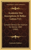 Academie Des Inscriptions Et Belles-Lettres V13: Comptes Rendus Des Seances De L'Annee 1885 (1886) 1167708040 Book Cover