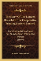 The Story Of The London Branch Of The Cooperative Printing Society, Limited: Concluding With A Moral For All Who Wish Will To The Worker 1104507390 Book Cover