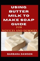 Using Butter Milk To Make Soap Guide For Novices And Dummies B08R43CHFX Book Cover