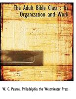 The Adult Bible Class: Its Organization And Work 1167177096 Book Cover