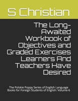 The Long-Awaited Workbook of Objectives and Graded Exercises Learners And Teachers Have Desired: The Polskie Poppy Series of English Language Books for Foreign Students of English: Volume-6 null Book Cover