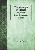 The Stranger in France or, a Tour from Devonshire to Paris 3847233807 Book Cover