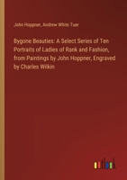 Bygone Beauties: A Select Series of Ten Portraits of Ladies of Rank and Fashion, from Paintings by John Hoppner, Engraved by Charles Wi 338531268X Book Cover