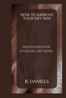 HOW TO IMPROVE YOUR DRY SKIN: PROCEDURES FOR HANDLING DRY SKINS B0CTKXXHFF Book Cover