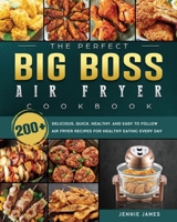 The Perfect Big Boss Air Fryer Cookbook: 200+ Delicious, Quick, Healthy, and Easy to Follow Air Fryer Recipes for Healthy Eating Every Day 1802448039 Book Cover