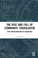 Rise and Fall of Communist Yugoslavism : Soft Nation-Building in Yugoslavia 1032412380 Book Cover