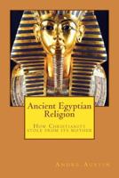 Ancient Egyptian Religion: How Christianity Stole from Its Mother 1545437815 Book Cover