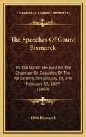 The Speeches of Count Bismarck in the Upper House and the Chamber of Deputies of the Parliament: On January 29, and February 13, 1869 in the Debate on the Bill for Sequestering the Property of the Ex- 1165893630 Book Cover