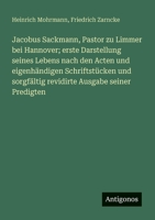 Jacobus Sackmann, Pastor zu Limmer bei Hannover; erste Darstellung seines Lebens nach den Acten und eigenhändigen Schriftstücken und sorgfältig revidirte Ausgabe seiner Predigten (German Edition) 3386939007 Book Cover