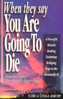 When They Say You Are Going to Die: A Powerful, Healing Testimony Bringing Hope to the Terminally Ill 0892747846 Book Cover