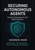 Securing Autonomous Agents: Practical Defenses for LLM-Based Systems Prompt Injection, Memory Poisoning, Tool Orchestration & Red Teaming B0FSZ8G32Z Book Cover